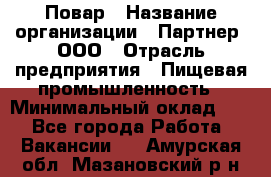 Повар › Название организации ­ Партнер, ООО › Отрасль предприятия ­ Пищевая промышленность › Минимальный оклад ­ 1 - Все города Работа » Вакансии   . Амурская обл.,Мазановский р-н